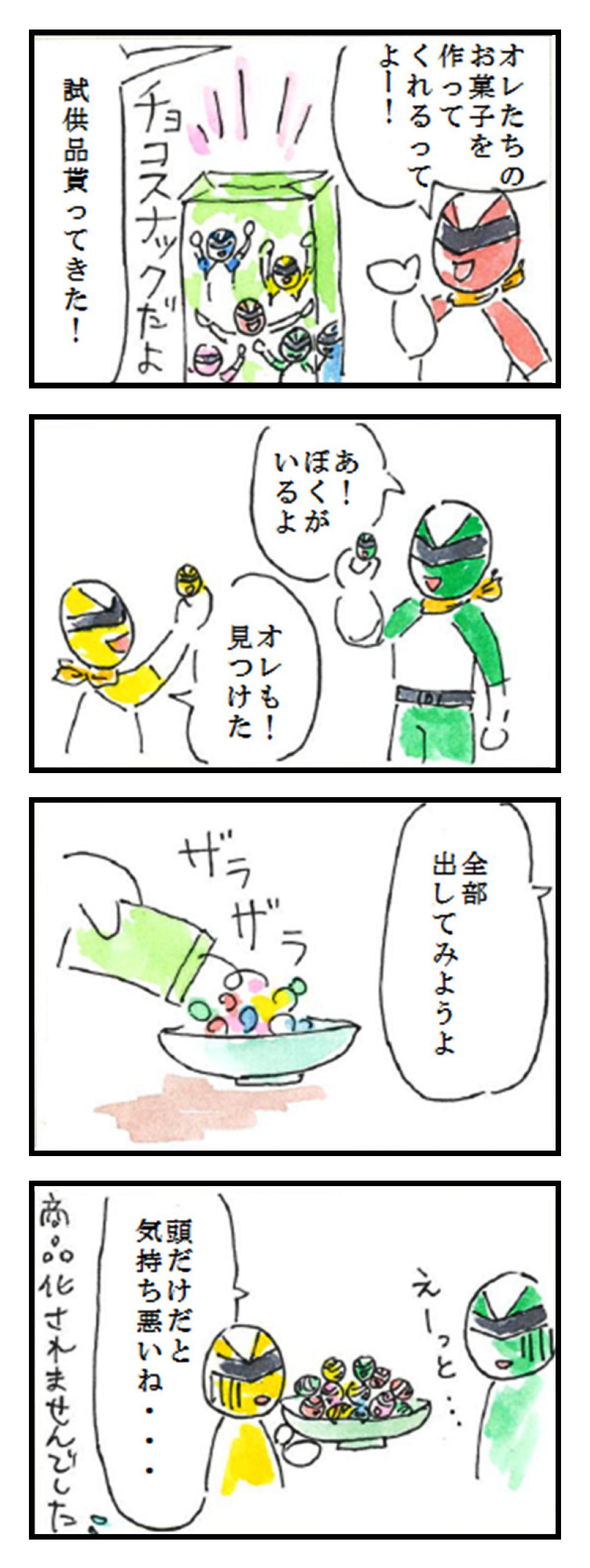 1コマ目: オレたちのお菓子を作ってれるってよー!　チョコスナックだよ　試供品貰ってきた! 2コマ目: あ！ぼくがいるよ　オレも!見つけた 3コマ目: 全部出してみようよ　ザラザラ 4コマ目: えーっと　頭だけだと気持ち悪いね...　商品化されませんでした💦